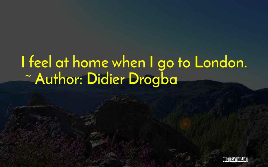 Didier Drogba Quotes: I Feel At Home When I Go To London.