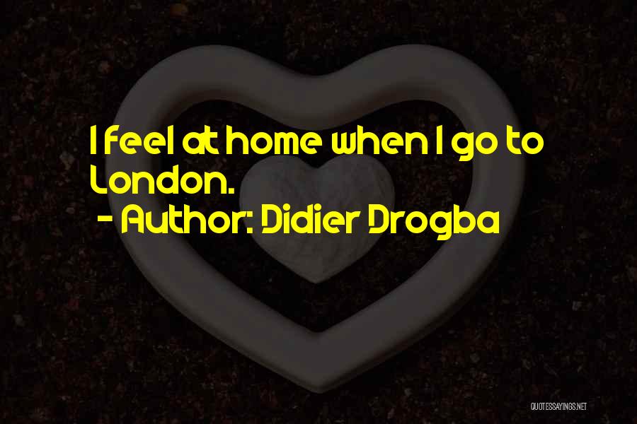 Didier Drogba Quotes: I Feel At Home When I Go To London.