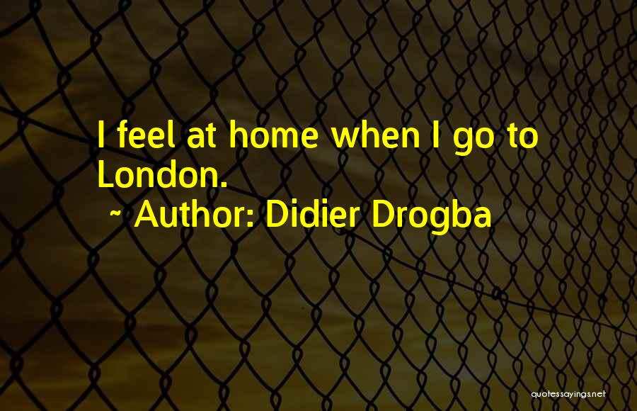 Didier Drogba Quotes: I Feel At Home When I Go To London.