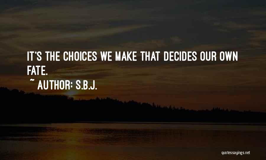 S.B.J. Quotes: It's The Choices We Make That Decides Our Own Fate.