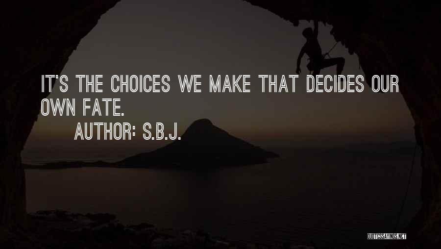 S.B.J. Quotes: It's The Choices We Make That Decides Our Own Fate.