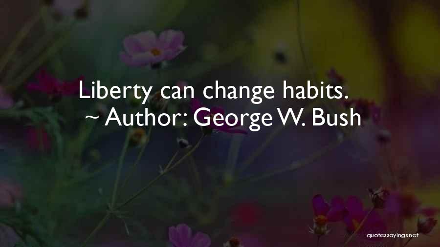 George W. Bush Quotes: Liberty Can Change Habits.