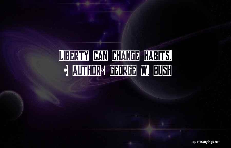 George W. Bush Quotes: Liberty Can Change Habits.