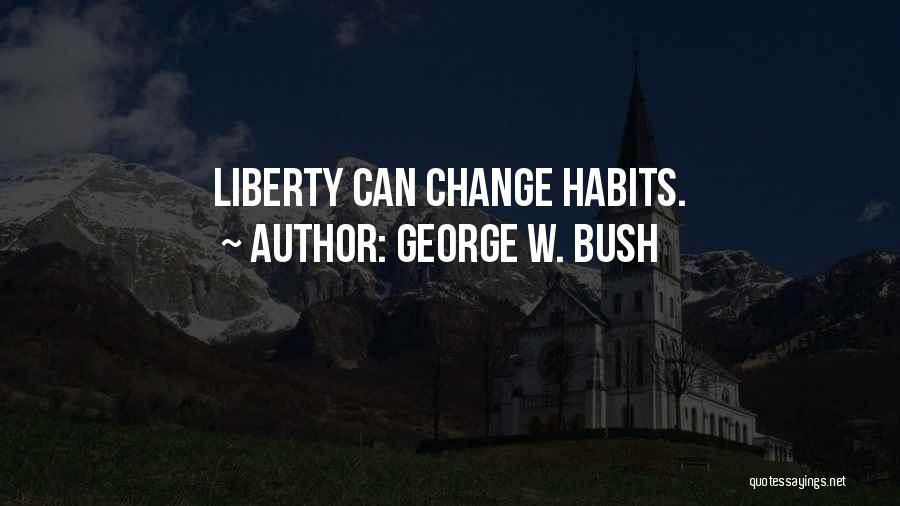 George W. Bush Quotes: Liberty Can Change Habits.