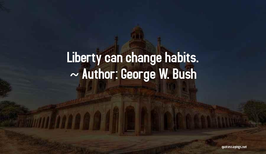 George W. Bush Quotes: Liberty Can Change Habits.
