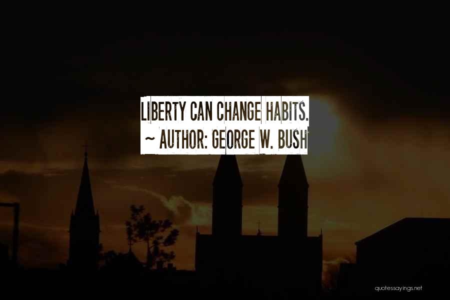 George W. Bush Quotes: Liberty Can Change Habits.