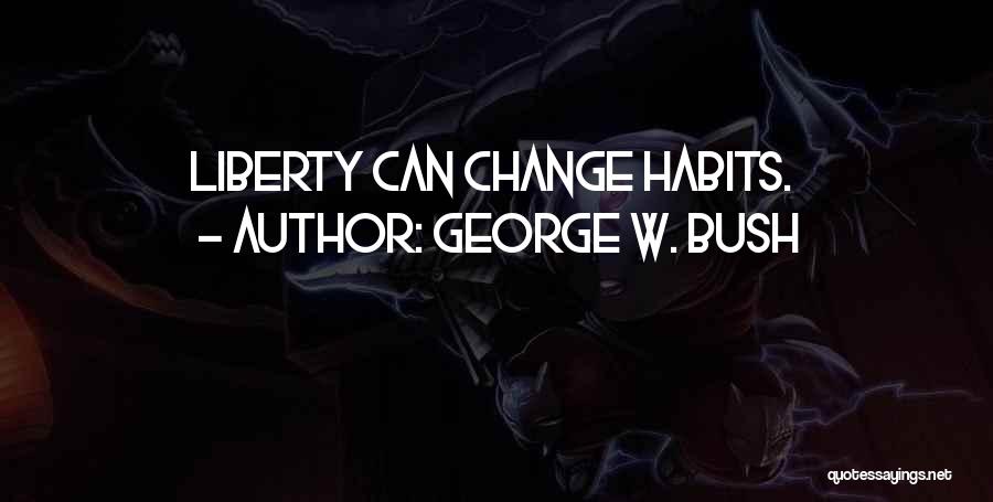 George W. Bush Quotes: Liberty Can Change Habits.