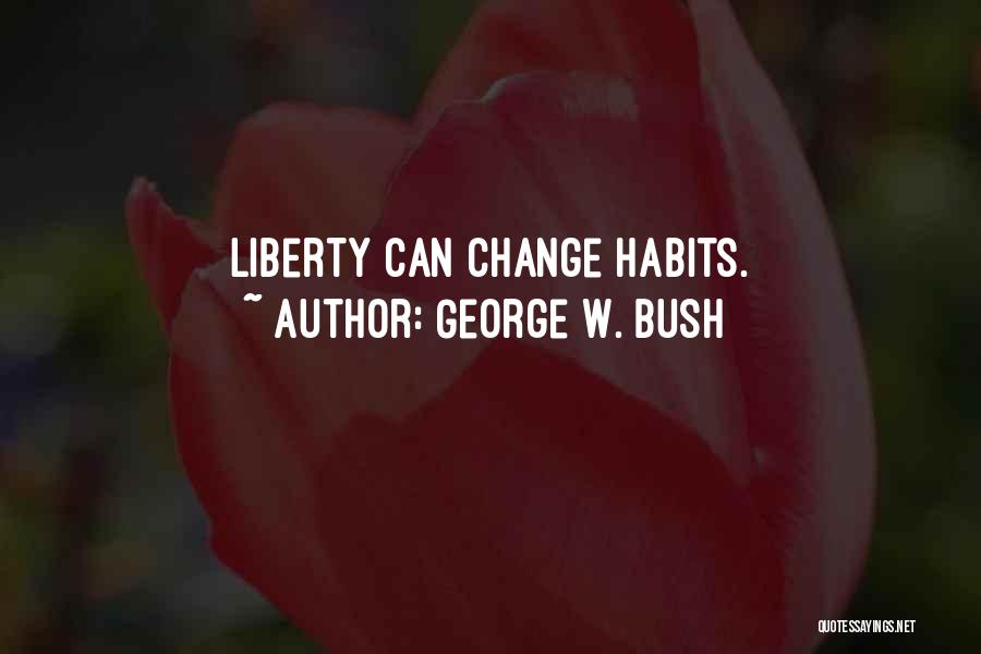George W. Bush Quotes: Liberty Can Change Habits.