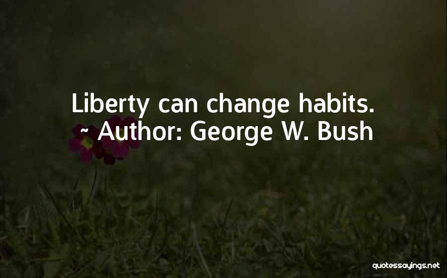 George W. Bush Quotes: Liberty Can Change Habits.