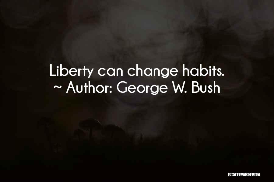 George W. Bush Quotes: Liberty Can Change Habits.