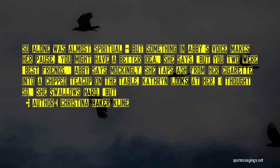 Christina Baker Kline Quotes: So Alone Was Almost Spiritual - But Something In Abby's Voice Makes Her Pause. You Might Have A Better Idea,