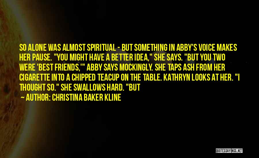 Christina Baker Kline Quotes: So Alone Was Almost Spiritual - But Something In Abby's Voice Makes Her Pause. You Might Have A Better Idea,