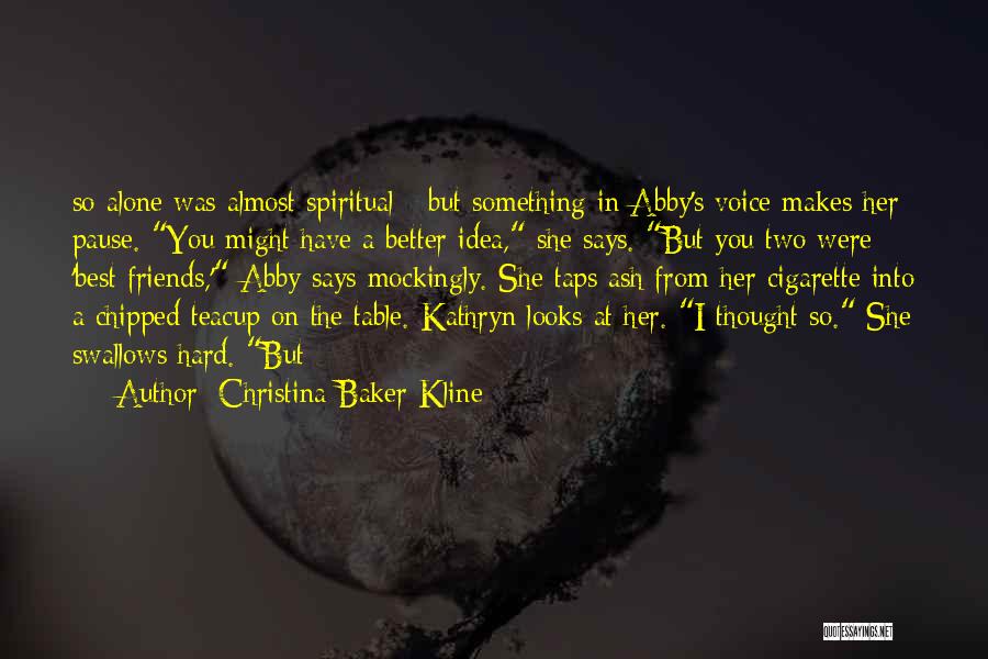 Christina Baker Kline Quotes: So Alone Was Almost Spiritual - But Something In Abby's Voice Makes Her Pause. You Might Have A Better Idea,