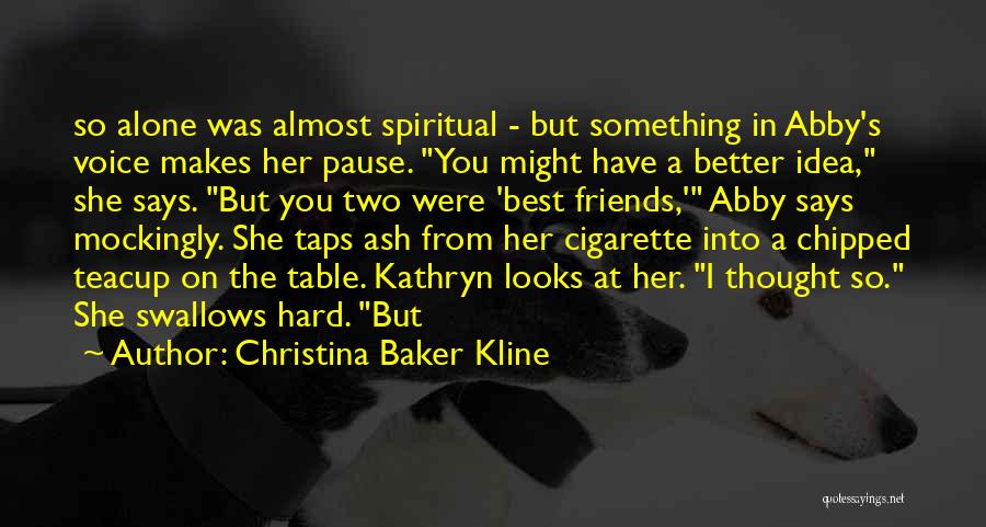 Christina Baker Kline Quotes: So Alone Was Almost Spiritual - But Something In Abby's Voice Makes Her Pause. You Might Have A Better Idea,