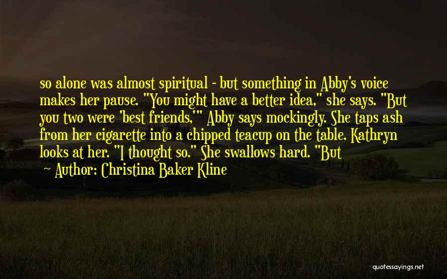 Christina Baker Kline Quotes: So Alone Was Almost Spiritual - But Something In Abby's Voice Makes Her Pause. You Might Have A Better Idea,