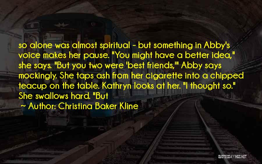 Christina Baker Kline Quotes: So Alone Was Almost Spiritual - But Something In Abby's Voice Makes Her Pause. You Might Have A Better Idea,