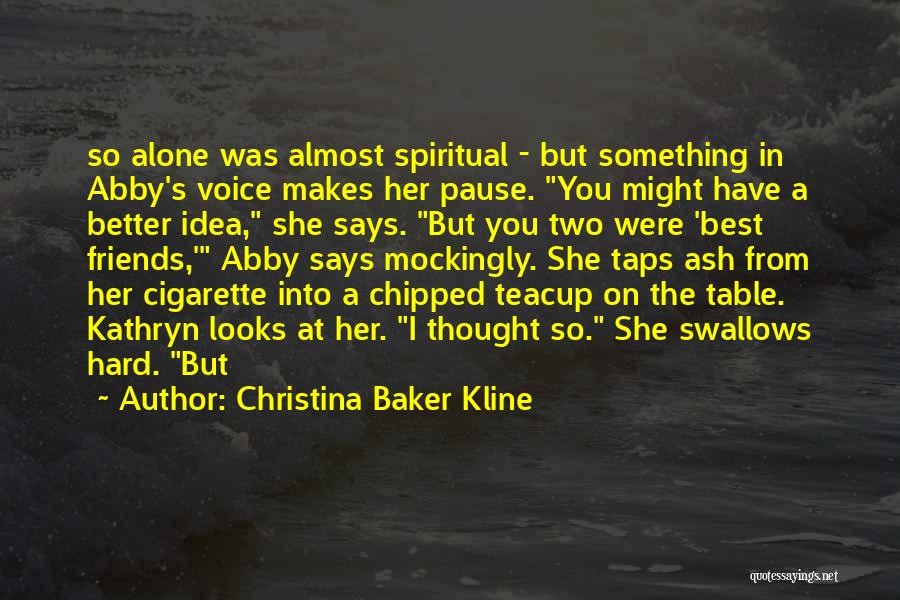 Christina Baker Kline Quotes: So Alone Was Almost Spiritual - But Something In Abby's Voice Makes Her Pause. You Might Have A Better Idea,