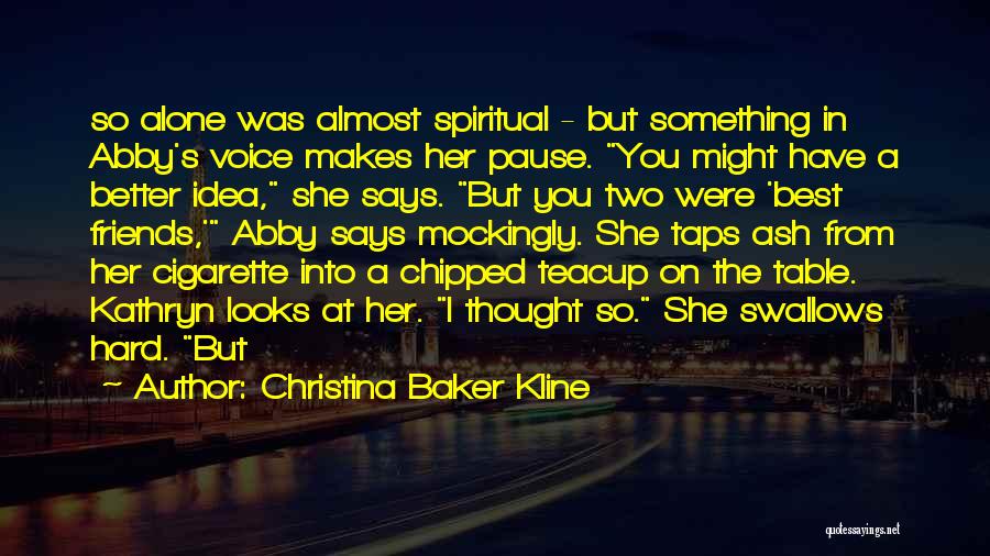 Christina Baker Kline Quotes: So Alone Was Almost Spiritual - But Something In Abby's Voice Makes Her Pause. You Might Have A Better Idea,
