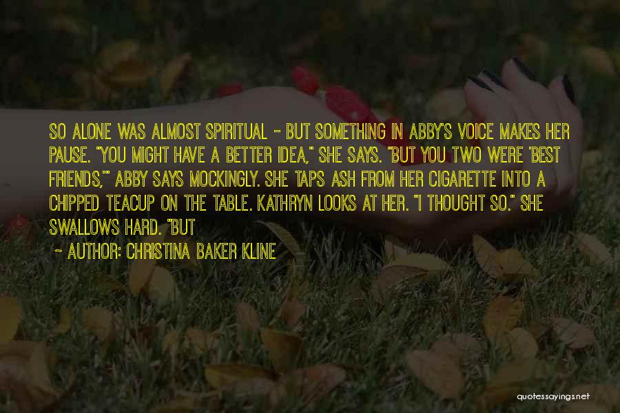 Christina Baker Kline Quotes: So Alone Was Almost Spiritual - But Something In Abby's Voice Makes Her Pause. You Might Have A Better Idea,