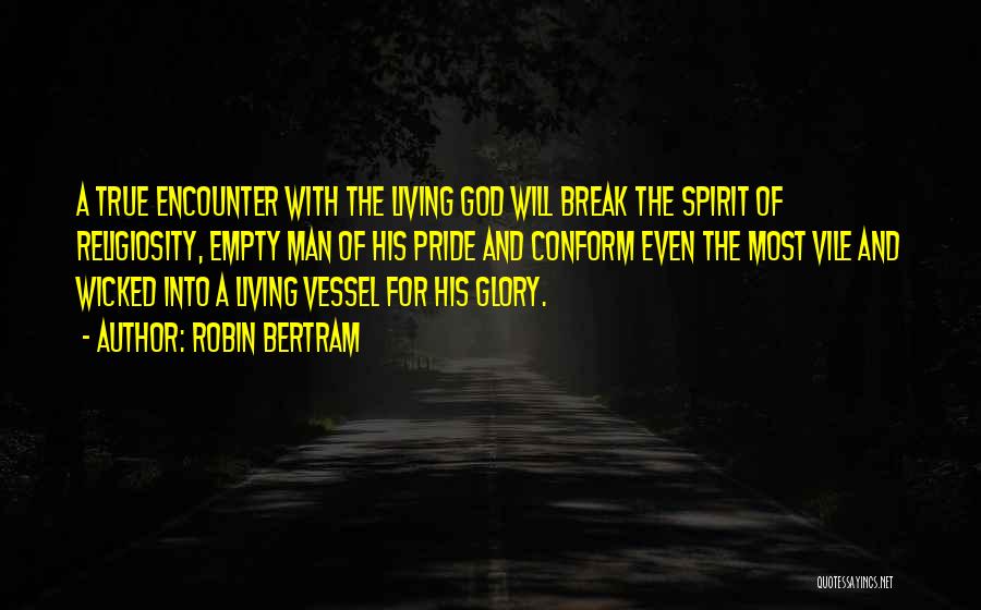 Robin Bertram Quotes: A True Encounter With The Living God Will Break The Spirit Of Religiosity, Empty Man Of His Pride And Conform