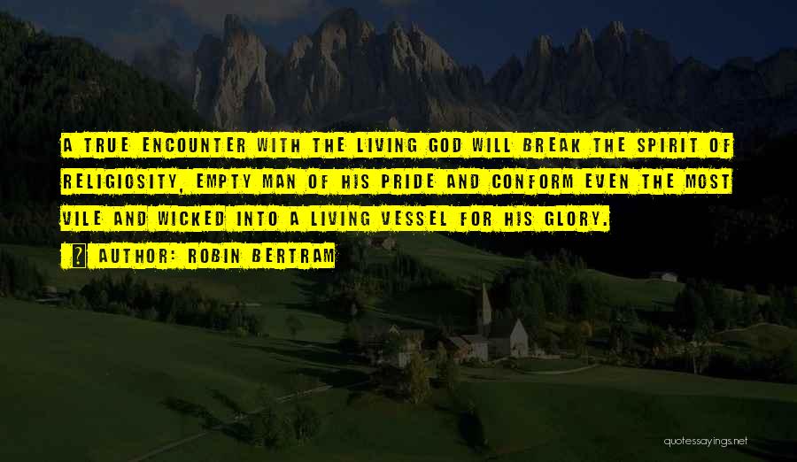 Robin Bertram Quotes: A True Encounter With The Living God Will Break The Spirit Of Religiosity, Empty Man Of His Pride And Conform