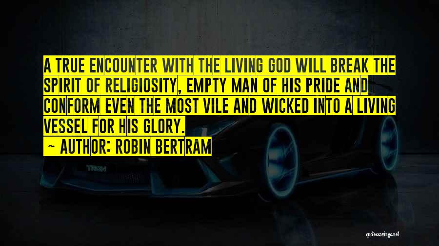 Robin Bertram Quotes: A True Encounter With The Living God Will Break The Spirit Of Religiosity, Empty Man Of His Pride And Conform