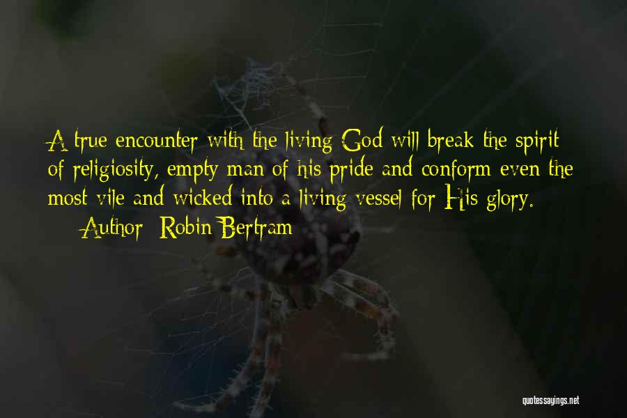 Robin Bertram Quotes: A True Encounter With The Living God Will Break The Spirit Of Religiosity, Empty Man Of His Pride And Conform