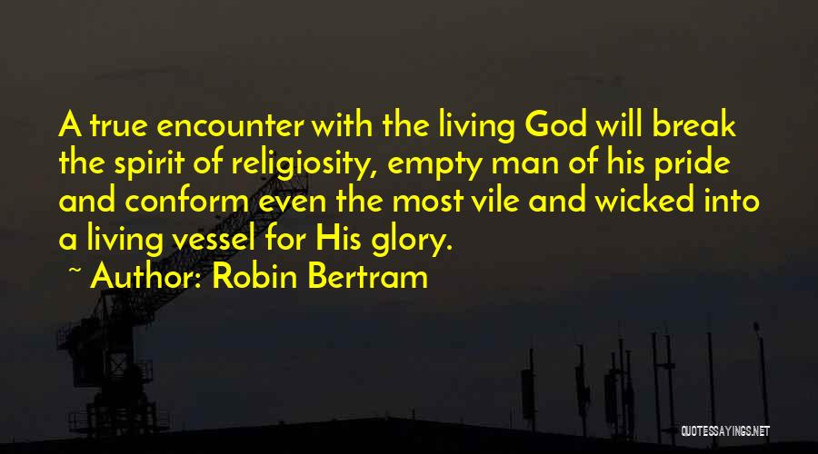 Robin Bertram Quotes: A True Encounter With The Living God Will Break The Spirit Of Religiosity, Empty Man Of His Pride And Conform