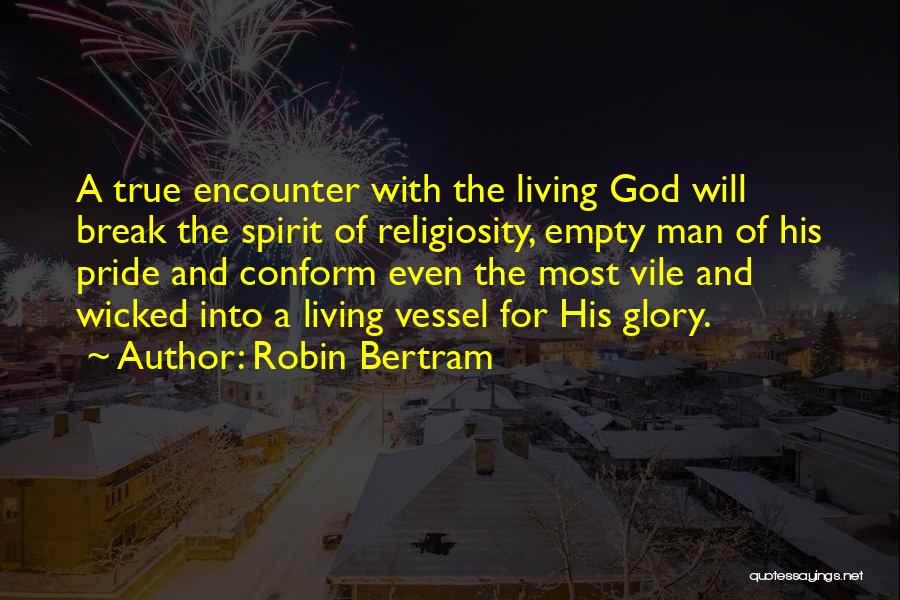 Robin Bertram Quotes: A True Encounter With The Living God Will Break The Spirit Of Religiosity, Empty Man Of His Pride And Conform