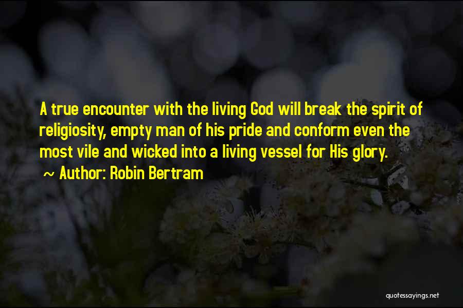 Robin Bertram Quotes: A True Encounter With The Living God Will Break The Spirit Of Religiosity, Empty Man Of His Pride And Conform