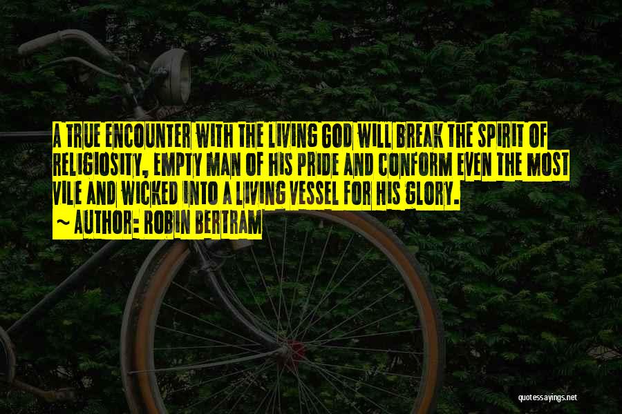 Robin Bertram Quotes: A True Encounter With The Living God Will Break The Spirit Of Religiosity, Empty Man Of His Pride And Conform