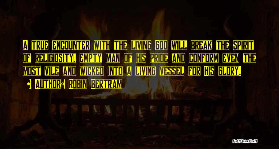 Robin Bertram Quotes: A True Encounter With The Living God Will Break The Spirit Of Religiosity, Empty Man Of His Pride And Conform