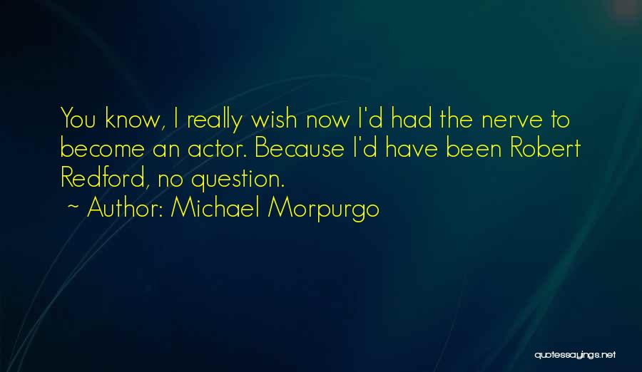 Michael Morpurgo Quotes: You Know, I Really Wish Now I'd Had The Nerve To Become An Actor. Because I'd Have Been Robert Redford,