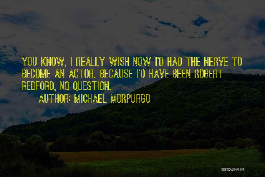 Michael Morpurgo Quotes: You Know, I Really Wish Now I'd Had The Nerve To Become An Actor. Because I'd Have Been Robert Redford,