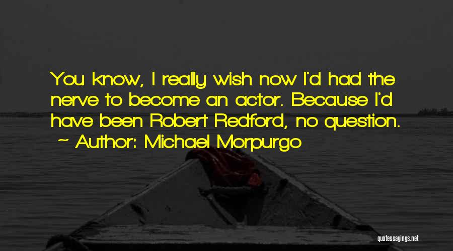 Michael Morpurgo Quotes: You Know, I Really Wish Now I'd Had The Nerve To Become An Actor. Because I'd Have Been Robert Redford,