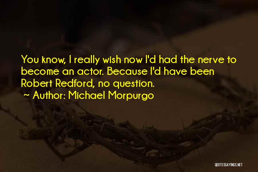 Michael Morpurgo Quotes: You Know, I Really Wish Now I'd Had The Nerve To Become An Actor. Because I'd Have Been Robert Redford,