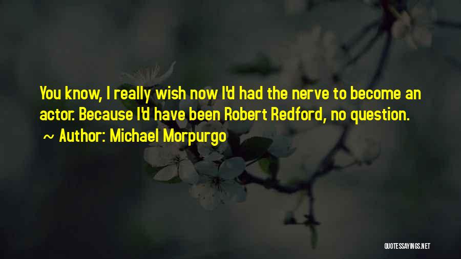 Michael Morpurgo Quotes: You Know, I Really Wish Now I'd Had The Nerve To Become An Actor. Because I'd Have Been Robert Redford,