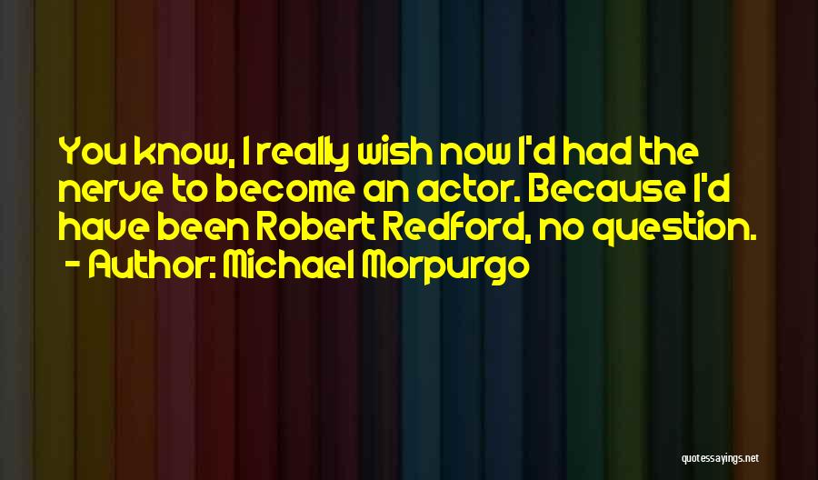 Michael Morpurgo Quotes: You Know, I Really Wish Now I'd Had The Nerve To Become An Actor. Because I'd Have Been Robert Redford,