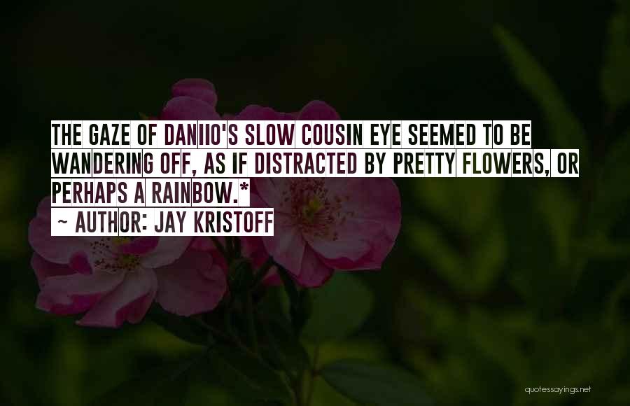 Jay Kristoff Quotes: The Gaze Of Daniio's Slow Cousin Eye Seemed To Be Wandering Off, As If Distracted By Pretty Flowers, Or Perhaps