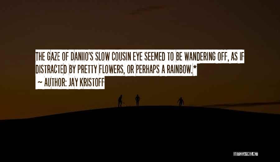 Jay Kristoff Quotes: The Gaze Of Daniio's Slow Cousin Eye Seemed To Be Wandering Off, As If Distracted By Pretty Flowers, Or Perhaps