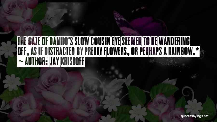 Jay Kristoff Quotes: The Gaze Of Daniio's Slow Cousin Eye Seemed To Be Wandering Off, As If Distracted By Pretty Flowers, Or Perhaps