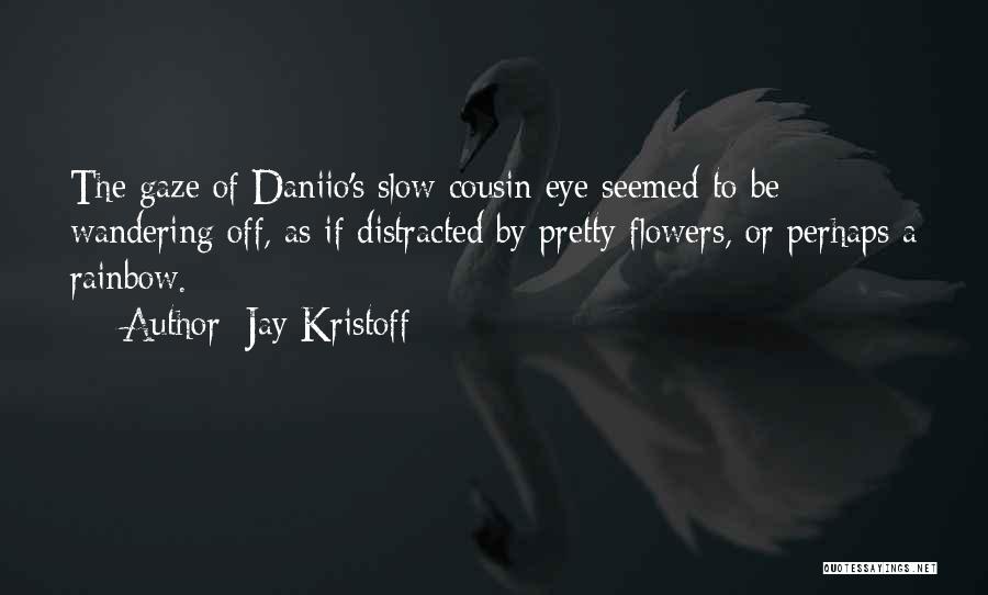 Jay Kristoff Quotes: The Gaze Of Daniio's Slow Cousin Eye Seemed To Be Wandering Off, As If Distracted By Pretty Flowers, Or Perhaps