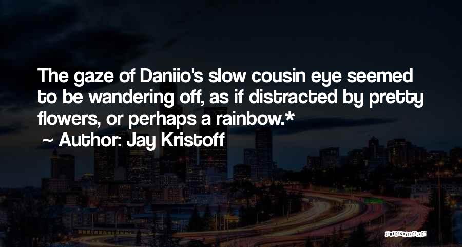 Jay Kristoff Quotes: The Gaze Of Daniio's Slow Cousin Eye Seemed To Be Wandering Off, As If Distracted By Pretty Flowers, Or Perhaps