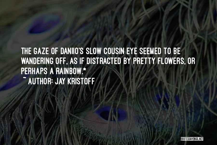 Jay Kristoff Quotes: The Gaze Of Daniio's Slow Cousin Eye Seemed To Be Wandering Off, As If Distracted By Pretty Flowers, Or Perhaps