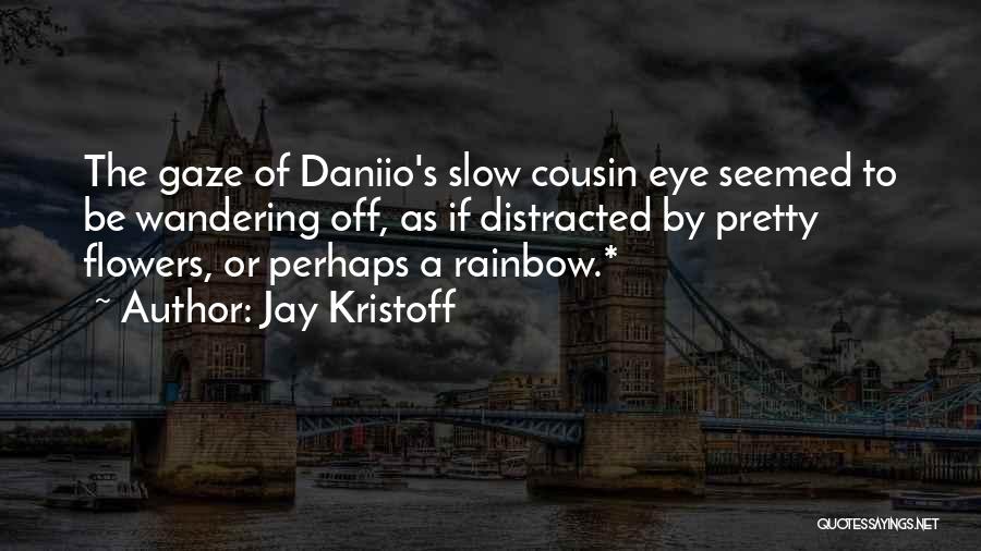 Jay Kristoff Quotes: The Gaze Of Daniio's Slow Cousin Eye Seemed To Be Wandering Off, As If Distracted By Pretty Flowers, Or Perhaps