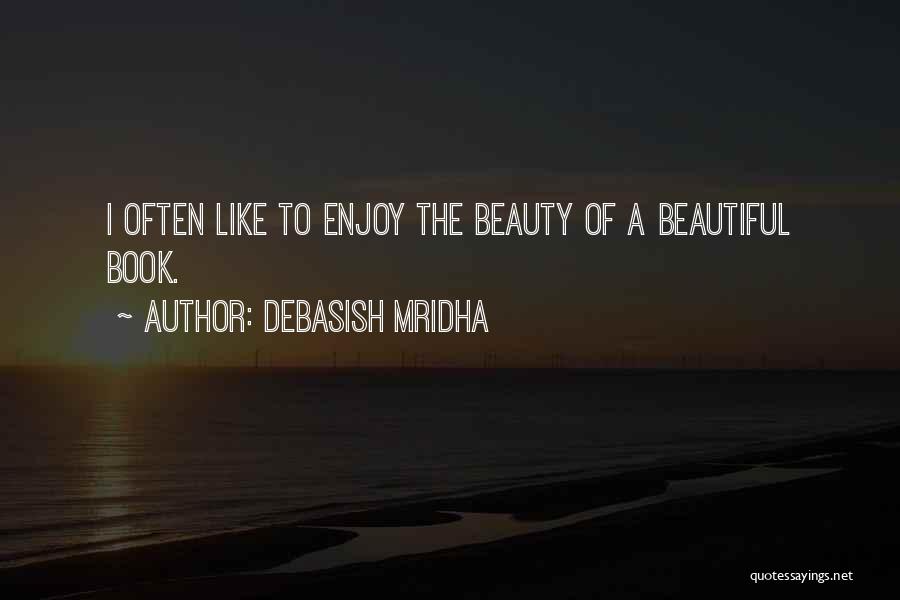 Debasish Mridha Quotes: I Often Like To Enjoy The Beauty Of A Beautiful Book.