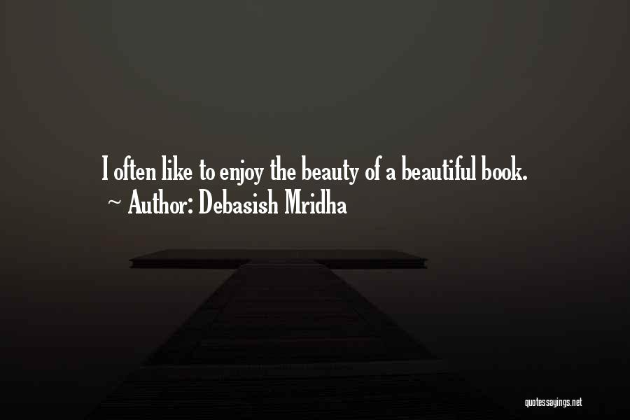 Debasish Mridha Quotes: I Often Like To Enjoy The Beauty Of A Beautiful Book.