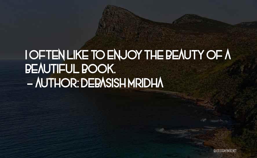 Debasish Mridha Quotes: I Often Like To Enjoy The Beauty Of A Beautiful Book.