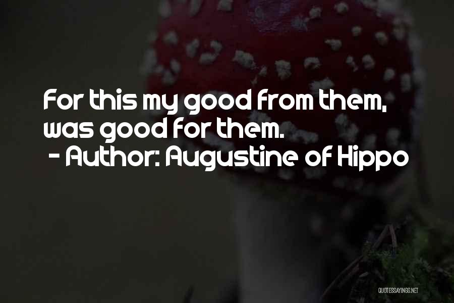 Augustine Of Hippo Quotes: For This My Good From Them, Was Good For Them.