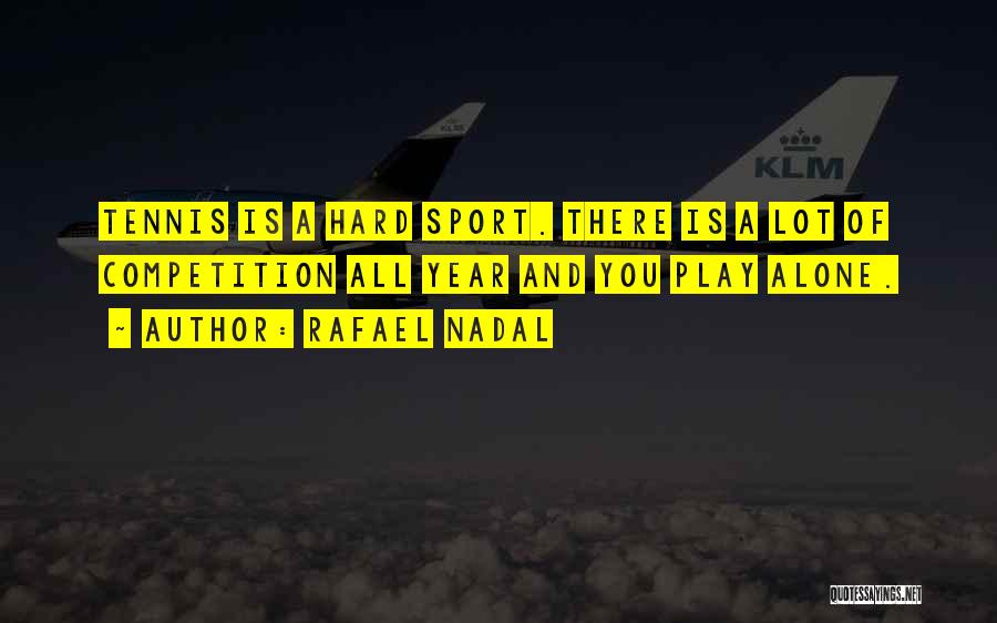 Rafael Nadal Quotes: Tennis Is A Hard Sport. There Is A Lot Of Competition All Year And You Play Alone.